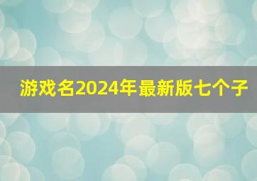 游戏名2024年最新版七个子