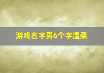 游戏名字男6个字温柔