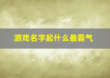 游戏名字起什么最霸气