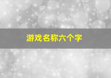 游戏名称六个字