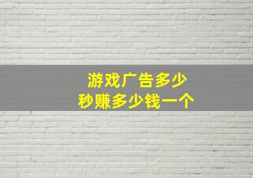 游戏广告多少秒赚多少钱一个