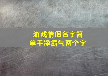 游戏情侣名字简单干净霸气两个字