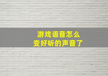 游戏语音怎么变好听的声音了