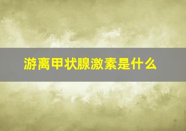 游离甲状腺激素是什么