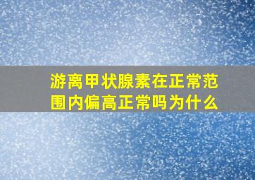 游离甲状腺素在正常范围内偏高正常吗为什么