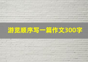 游览顺序写一篇作文300字