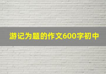 游记为题的作文600字初中