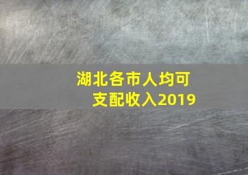 湖北各市人均可支配收入2019