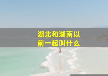 湖北和湖南以前一起叫什么