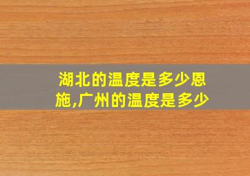 湖北的温度是多少恩施,广州的温度是多少