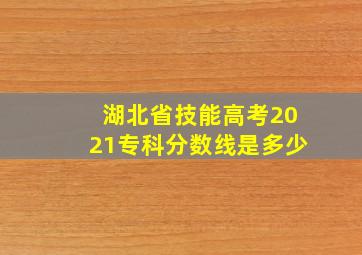 湖北省技能高考2021专科分数线是多少