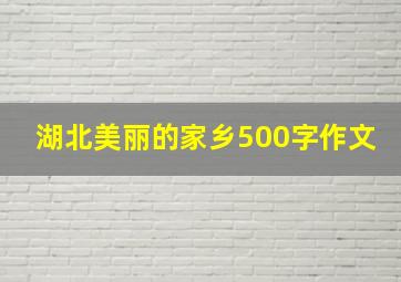 湖北美丽的家乡500字作文