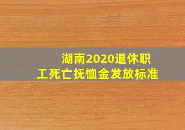 湖南2020退休职工死亡抚恤金发放标准