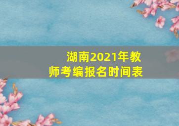 湖南2021年教师考编报名时间表