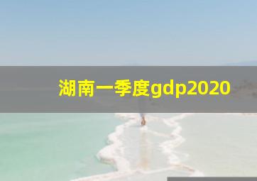 湖南一季度gdp2020