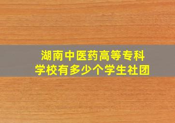 湖南中医药高等专科学校有多少个学生社团