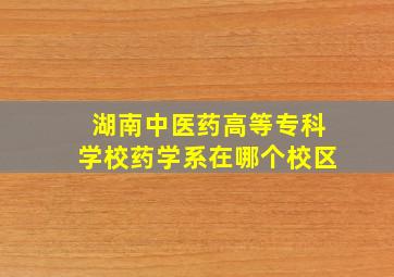 湖南中医药高等专科学校药学系在哪个校区