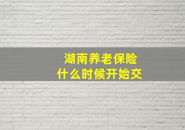 湖南养老保险什么时候开始交