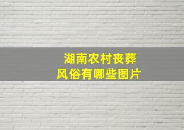 湖南农村丧葬风俗有哪些图片