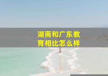 湖南和广东教育相比怎么样