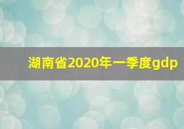 湖南省2020年一季度gdp