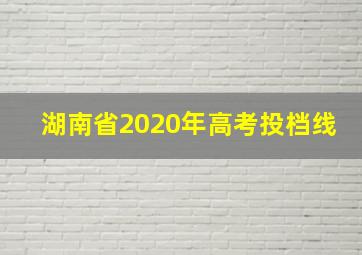 湖南省2020年高考投档线