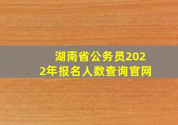 湖南省公务员2022年报名人数查询官网