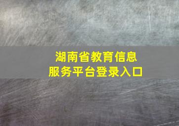 湖南省教育信息服务平台登录入口