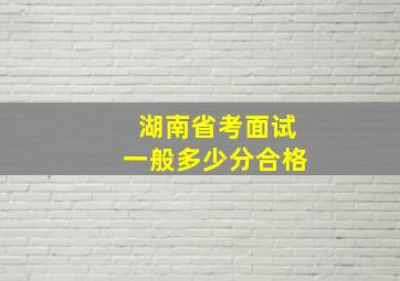 湖南省考面试一般多少分合格