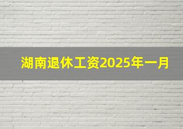 湖南退休工资2025年一月