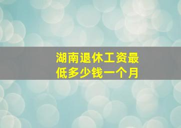 湖南退休工资最低多少钱一个月