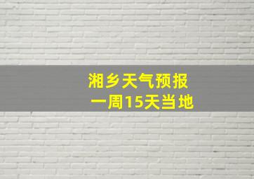 湘乡天气预报一周15天当地