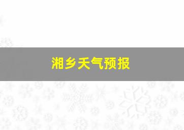 湘乡夭气预报