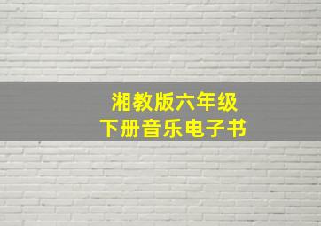 湘教版六年级下册音乐电子书