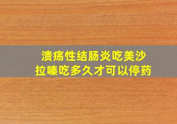 溃疡性结肠炎吃美沙拉嗪吃多久才可以停药