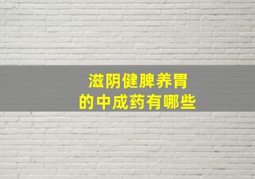 滋阴健脾养胃的中成药有哪些