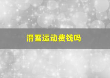 滑雪运动费钱吗