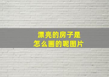 漂亮的房子是怎么画的呢图片