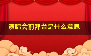 演唱会前拜台是什么意思