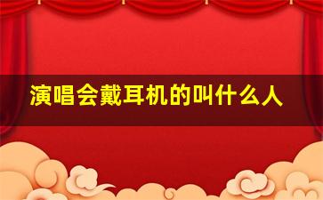 演唱会戴耳机的叫什么人