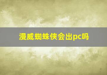 漫威蜘蛛侠会出pc吗