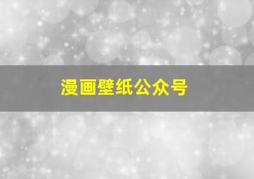 漫画壁纸公众号