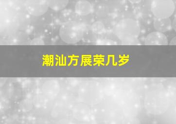 潮汕方展荣几岁