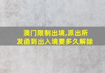 澳门限制出境,派出所发函到出入境要多久解除