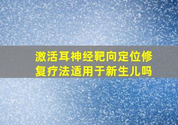 激活耳神经靶向定位修复疗法适用于新生儿吗