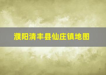 濮阳清丰县仙庄镇地图