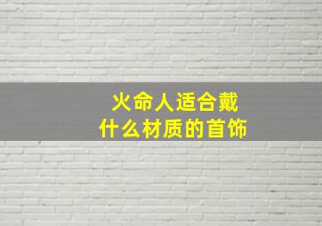 火命人适合戴什么材质的首饰