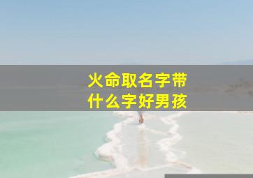 火命取名字带什么字好男孩