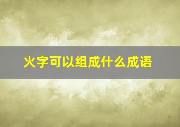 火字可以组成什么成语