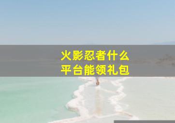 火影忍者什么平台能领礼包